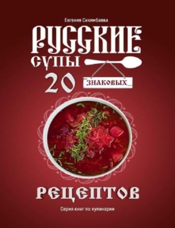 Сихимбаева Евгения - Русские супы: 20 знаковых рецептов (2020)