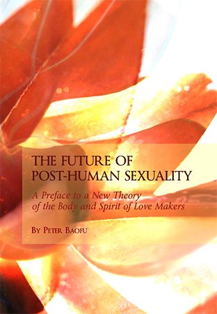 The Future of Post human Sexuality: A Preface to a New Theory of the Body and Spirit of Love Makers