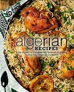 Algerian Recipes: From Algiers to Constantine, Taste all of Algeria, in One Easy Algerian Cookbook (PDF)