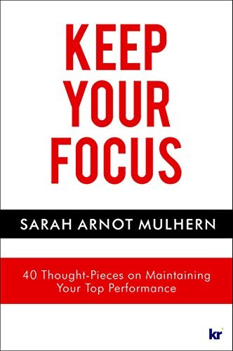 KEEP YOUR FOCUS: 40 Thought Pieces on Maintaining Your Top Performance