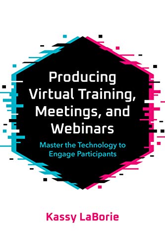 Producing Virtual Training, Meetings, and Webinars Master the Technology to Engage Participants