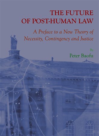 The Future of Post Human Law: A Preface to a New Theory of Necessity, Contingency and Justice