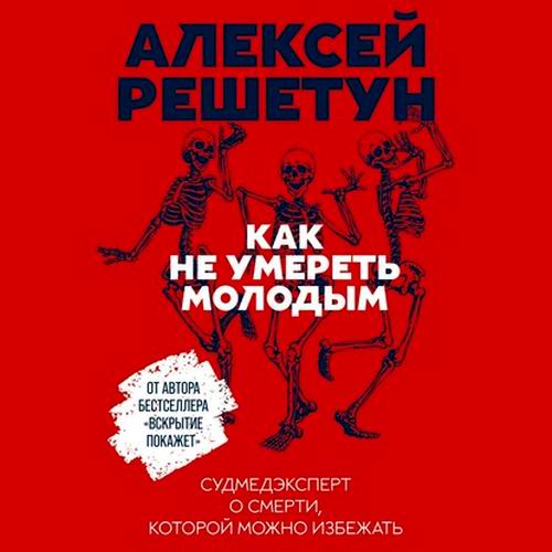 Алексей Решетун - Как не умереть молодым. Судмедэксперт о смерти, которой можно избежать (аудиокнига)