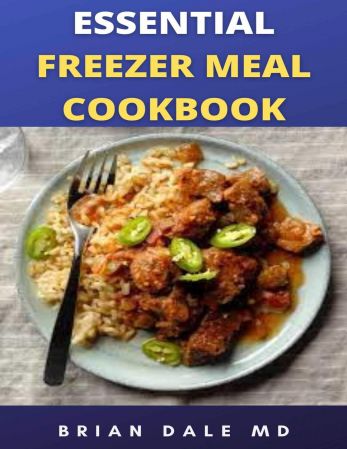 Essential Freezerr Meal Cookbook: Cooking Guide For Freezer Meals That Save Your Time, Money And Stress