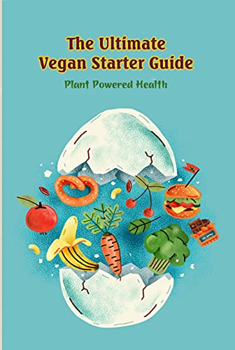 The Ultimate Vegan Starter Guide: Plant Powered Health: Increases Resistance to Kill Deadly Germs, Virus and Bacteria