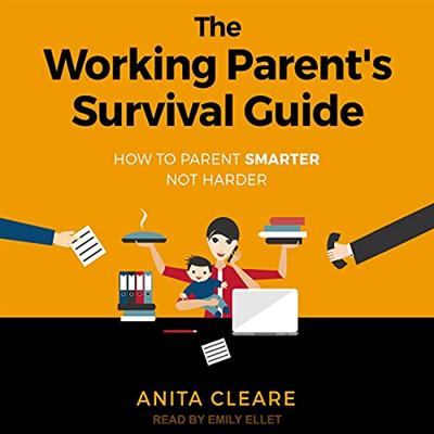 The Working Parent's Survival Guide: How to Parent Smarter Not Harder [Audiobook]