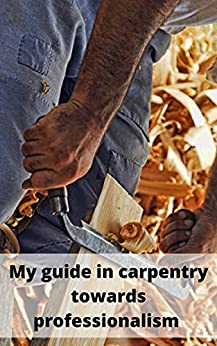 My guide in carpentry towards professionalism