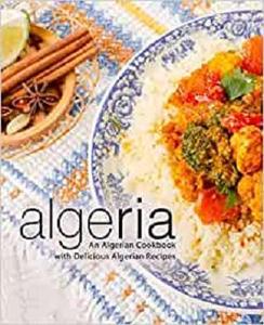 Algeria: An Algerian Cookbook with Delicious Algerian Recipes