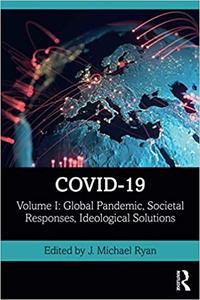 COVID 19: Volume I: Global Pandemic, Societal Responses, Ideological Solutions