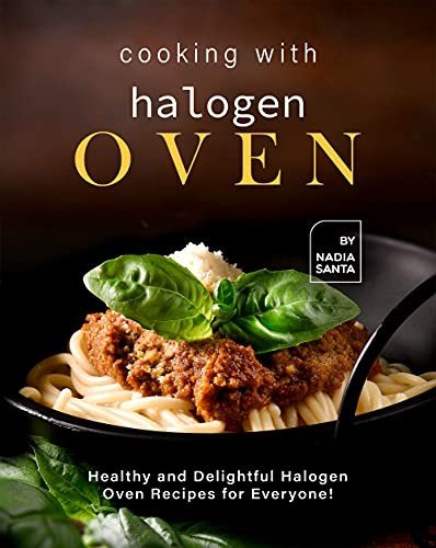 Cooking with Halogen Oven: Healthy and Delightful Halogen Oven Recipes for Everyone!