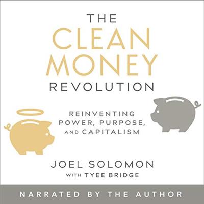 The Clean Money Revolution: Reinventing Power, Purpose, and Capitalism [Audiobook]