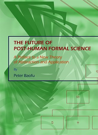 The Future of Post Human Formal Science: A Preface to a New Theory of Abstraction and Application