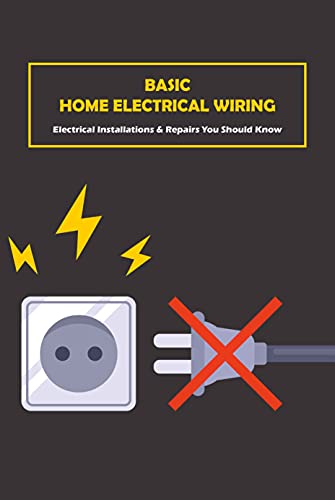 Basic Home Electrical Wiring: Electrical Installations & Repairs You Should Know: Electrical Wiring