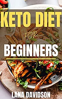 Keto Diet For Beginners: Everything You Need To Know About The Ketogenic Diet by Lana Davidson