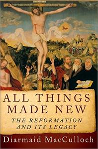 All Things Made New The Reformation and Its Legacy