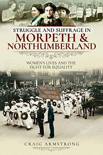 Struggle and Suffrage in Morpeth & Northumberland Women's Lives and the Fight for Equality
