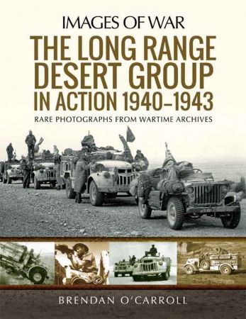 The Long Range Desert Group in Action 1940-1943: Rare Photographs from Wartime Archives