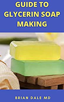 Guide To Glycerin Soap Making: Ultimate Guide On How To Make Glycerin Soap '' Melt And Pour Method ''