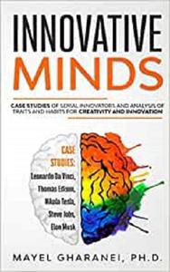 Innovative Minds Case studies of serial innovators and analysis of traits and habits for creativity and innovation