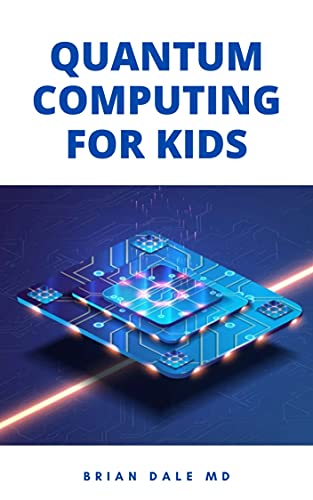 Quantum Computing For Kids: Essential Guide For Kids On How To Used Quantum Computer As A Model To Build Computer