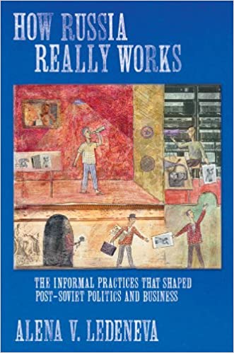 How Russia Really Works: The Informal Practices that Shaped Post Soviet Politics and Bussiness