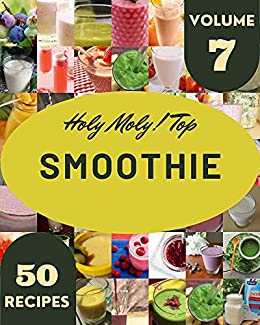 Holy Moly! Top 50 Smoothie Recipes Volume 7: Enjoy Everyday With Smoothie Cookbook!