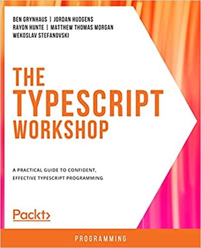 The TypeScript Workshop A practical guide to confident, effective TypeScript programming