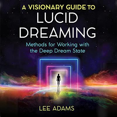 A Visionary Guide to Lucid Dreaming: Methods for Working with the Deep Dream State [Audiobook]