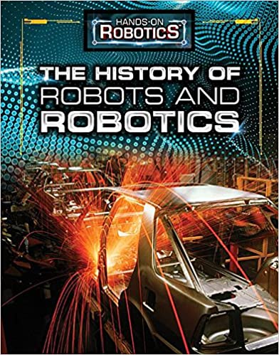 The History of Robots and Robotics (Hands On Robotics)