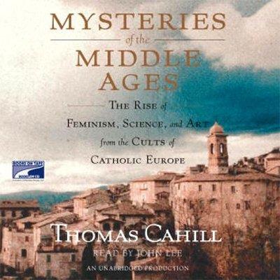 Mysteries of the Middle Ages The Rise of Feminism, Science and Art from the Cults of Catholic Europe (Audiobook)