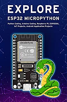 EXPLORE ESP32 MICROPYTHON: Python Coding, Arduino Coding, Raspberry Pi, ESP8266, IoT Projects, Android Application Projects