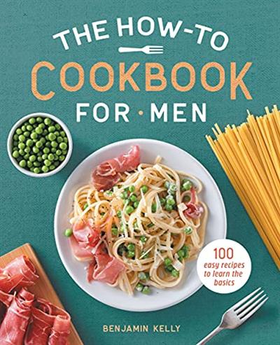 The How To Cookbook for Men: 100 Easy Recipes to Learn the Basics