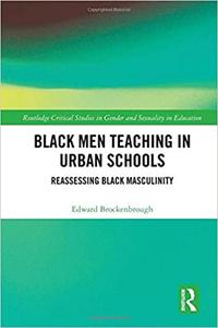 Black Men Teaching in Urban Schools Reassessing Black Masculinity