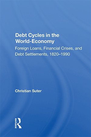 Debt Cycles In The World economy: Foreign Loans, Financial Crises, And Debt Settlement, 1820 1990