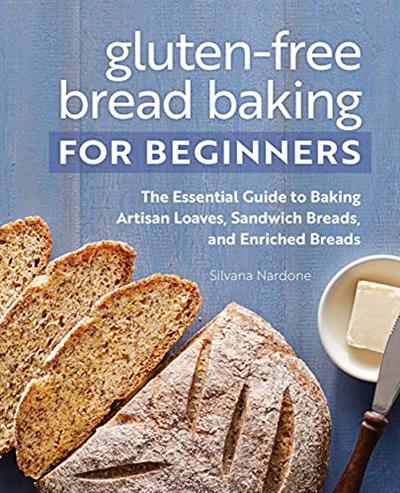 Gluten Free Bread Baking for Beginners: The Essential Guide to Baking Artisan Loaves, Sandwich Breads, and Enriched Breads