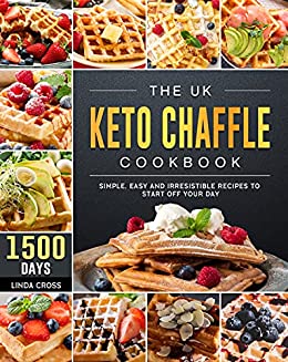 The UK Keto Chaffle Cookbook: 1500 Day Simple, Easy and Irresistible Recipes to Start off Your Day