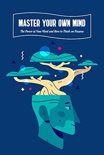 Master Your Own Mind: The Power of Your Mind and How to Think on Purpose: How to Be A Master of Your Own Mind