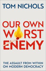 Our Own Worst Enemy The Assault from within on Modern Democracy