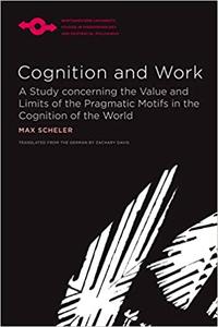 Cognition and Work A Study concerning the Value and Limits of the Pragmatic Motifs in the Cognition of the World
