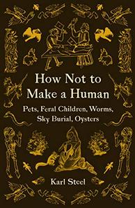 How Not to Make a Human Pets, Feral Children, Worms, Sky Burial, Oysters