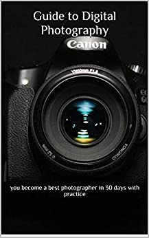 Guide to Digital Photography you become a best photographer in 30 days with practice