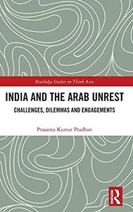 India and the Arab Unrest Challenges, Dilemmas and Engagements (Routledge Studies on Think Asia)