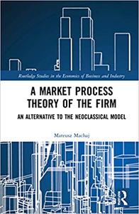 A Market Process Theory of the Firm An Alternative to the Neoclassical Model