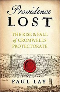 Providence Lost The Rise and Fall of Cromwell's Protectorate