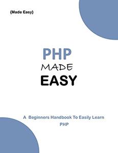 PHP MADE EASY A Beginner's guide to easily learn PHP