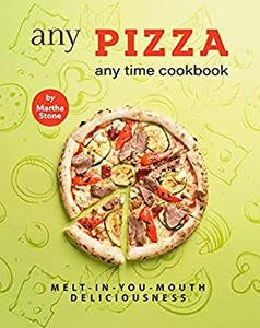 Any Pizza Any Time Cookbook Melt-In-You-Mouth Deliciousness