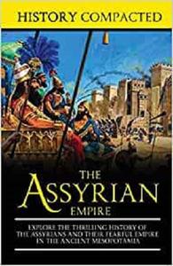 The Assyrian Empire Explore the Thrilling History of the Assyrians and their Fearful Empire in the Ancient Mesopotamia