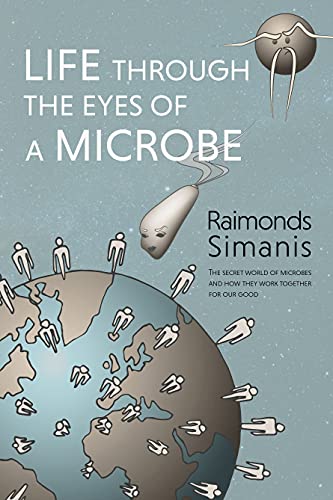 Life Through The Eyes Of A Microbe The Secret World Of Microbes And How They Work Together For Our Good