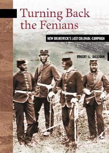 Turning Back the Fenians New Brunswick's Last Colonial Campaign