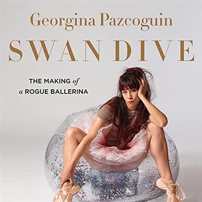Swan Dive The Making of a Rogue Ballerina [Audiobook]